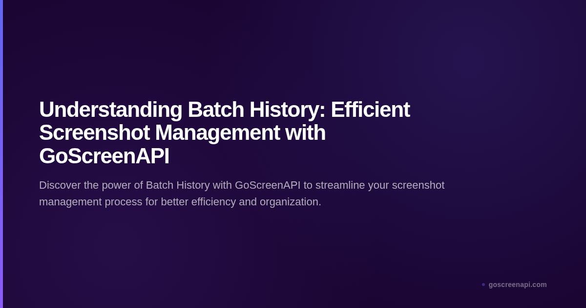 Understanding Batch History: Efficient Screenshot Management with GoScreenAPI